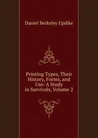 Printing Types, Their History, Forms, and Use: A Study in Survivals, Volume 2