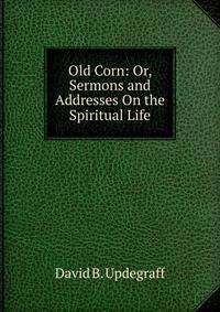Old Corn: Or, Sermons and Addresses On the Spiritual Life