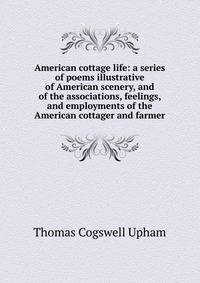 American cottage life: a series of poems illustrative of American scenery, and of the associations, feelings, and employments of the American cottager and farmer