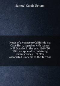 Notes of a voyage to California via Cape Horn, together with scenes in El Dorado, in the year 1849-'50. With an appendix containing reminiscences . . of "The Associated Pioneers of the Territor