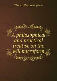 A philosophical and practical treatise on the will microform