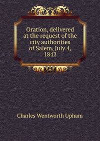 Oration, delivered at the request of the city authorities of Salem, July 4, 1842