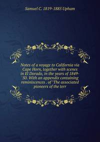 Notes of a voyage to California via Cape Horn, together with scenes in El Dorado, in the years of 1849-'50. With an appendix containing reminiscences . of "The associated pioneers of the terr