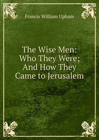 The Wise Men: Who They Were; And How They Came to Jerusalem
