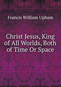 Christ Jesus, King of All Worlds, Both of Time Or Space