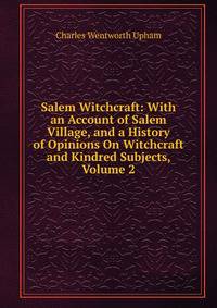 Salem Witchcraft: With an Account of Salem Village, and a History of Opinions On Witchcraft and Kindred Subjects, Volume 2