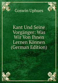 Kant Und Seine Vorganger: Was Wir Von Ihnen Lernen Konnen (German Edition)