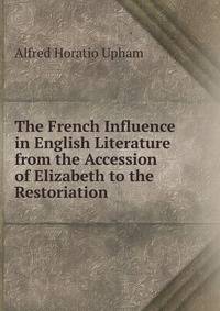 The French Influence in English Literature from the Accession of Elizabeth to the Restoriation