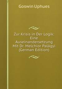 Zur Krisis in Der Logik: Eine Auseinandersetzung Mit Dr. Melchior Palagyi (German Edition)