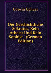 Der Geschichtliche Sokrates, Kein Atheist Und Kein Sophist . (German Edition)