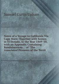 Notes of a Voyage to California Via Cape Horn: Together with Scenes in El Dorado, in the Year 1849-'50, with an Appendix Containing Reminiscences . . of "The Associated Pioneers of the Territ