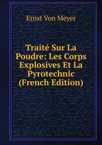 Traite Sur La Poudre: Les Corps Explosives Et La Pyrotechnic (French Edition)