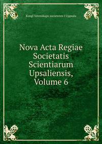 Nova Acta Regiae Societatis Scientiarum Upsaliensis, Volume 6
