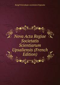 Nova Acta Regiae Societatis Scientiarum Upsaliensis (French Edition)