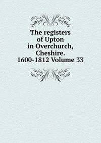 The registers of Upton in Overchurch, Cheshire. 1600-1812 Volume 33