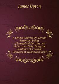 A Serious Address On Certain Important Points of Evangelical Doctrine and of Christian Duty: Being the Substance of a Sermon Delivered at Woolwich in Kent