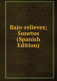 Bajo-relieves; Sonetos (Spanish Edition)