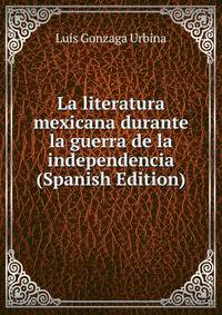 La literatura mexicana durante la guerra de la independencia (Spanish Edition)