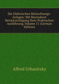 Die Elektrischen Beleuchtungs-Anlagen: Mit Besonderer Berucksichtigung Ihrer Praktischen Ausfuhrung, Volume 11 (German Edition)