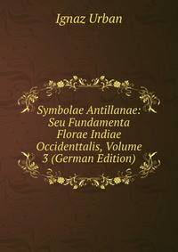 Symbolae Antillanae: Seu Fundamenta Florae Indiae Occidenttalis, Volume 3 (German Edition)