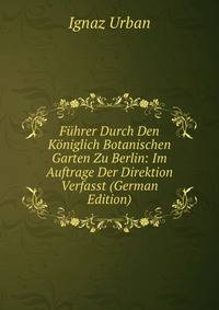 Fuhrer Durch Den Koniglich Botanischen Garten Zu Berlin: Im Auftrage Der Direktion Verfasst (German Edition)