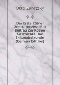 Der Erste Kolner Zensurprozess: Ein Beitrag Zur Kolner Geschichte Und Inkunabelkunde (German Edition)
