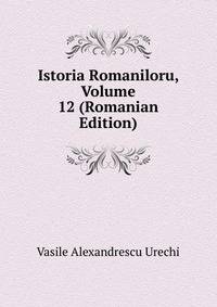 Istoria Romaniloru, Volume 12 (Romanian Edition)