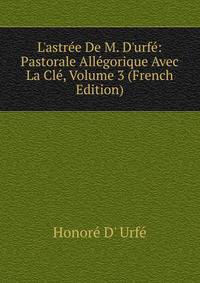 L'astr?e De M. D'urf?: Pastorale All?gorique Avec La Cl?, Volume 3 (French Edition)