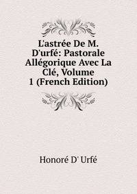 L'astr?e De M. D'urf?: Pastorale All?gorique Avec La Cl?, Volume 1 (French Edition)