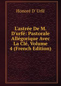 L'astr?e De M. D'urf?: Pastorale All?gorique Avec La Cl?, Volume 4 (French Edition)