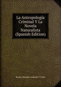 La Antropologia Criminal Y La Novela Naturalista (Spanish Edition)