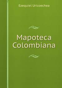 Mapoteca Colombiana: Coleccion De Los Titulos De Todos Los Mapas, Planos, Vistas, Etc. Relativos A La America Espanola, Brasil E Islas Adyacentes. . Cartografica De America (French Edition)