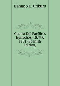 Guerra Del Pacifico: Episodios, 1879 A 1881 (Spanish Edition)