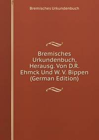 Bremisches Urkundenbuch, Herausg. Von D.R. Ehmck Und W. V. Bippen (German Edition)