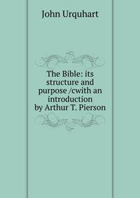 The Bible: its structure and purpose /cwith an introduction by Arthur T. Pierson