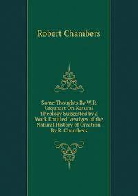 Some Thoughts By W.P. Urquhart On Natural Theology Suggested by a Work Entitled 'vestiges of the Natural History of Creation' By R. Chambers.