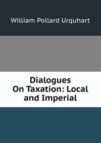 Dialogues On Taxation: Local and Imperial