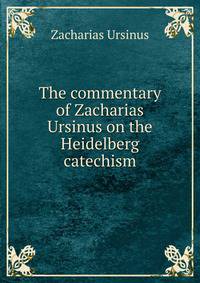 The commentary of Zacharias Ursinus on the Heidelberg catechism
