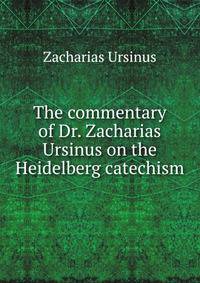 The commentary of Dr. Zacharias Ursinus on the Heidelberg catechism