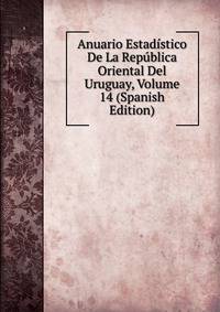 Anuario Estadistico De La Republica Oriental Del Uruguay, Volume 14 (Spanish Edition)