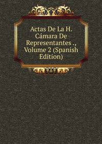 Actas De La H. Camara De Representantes ., Volume 2 (Spanish Edition)
