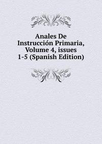Anales De Instrucci?n Primaria, Volume 4, issues 1-5 (Spanish Edition)