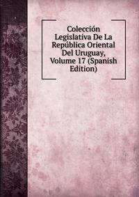 Coleccion Legislativa De La Republica Oriental Del Uruguay, Volume 17 (Spanish Edition)