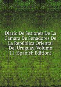 Diario De Sesiones De La Camara De Senadores De La Republica Oriental Del Uruguay, Volume 11 (Spanish Edition)