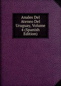 Anales Del Ateneo Del Uruguay, Volume 4 (Spanish Edition)