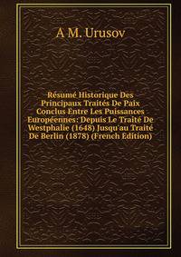 R?sum? Historique Des Principaux Trait?s De Paix Conclus Entre Les Puissances Europ?ennes: Depuis Le Trait? De Westphalie (1648) Jusqu'au Trait? De Berlin (1878) (French Edition)