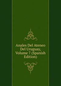 Anales Del Ateneo Del Uruguay, Volume 7 (Spanish Edition)