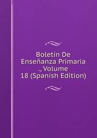Boletin De Ensenanza Primaria ., Volume 18 (Spanish Edition)