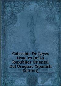 Coleccion De Leyes Usuales De La Republica Oriental Del Uruguay (Spanish Edition)