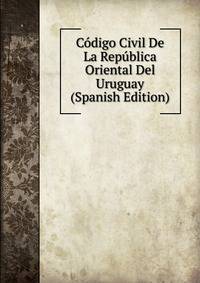 Codigo Civil De La Republica Oriental Del Uruguay (Spanish Edition)